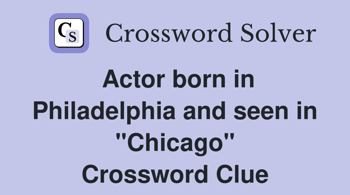 Actor born in Philadelphia and seen in "Chicago" Crossword Clue