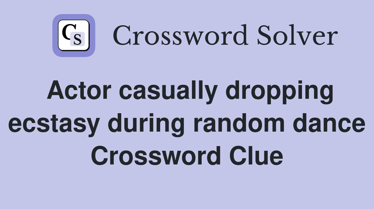 Actor casually dropping ecstasy during random dance Crossword Clue