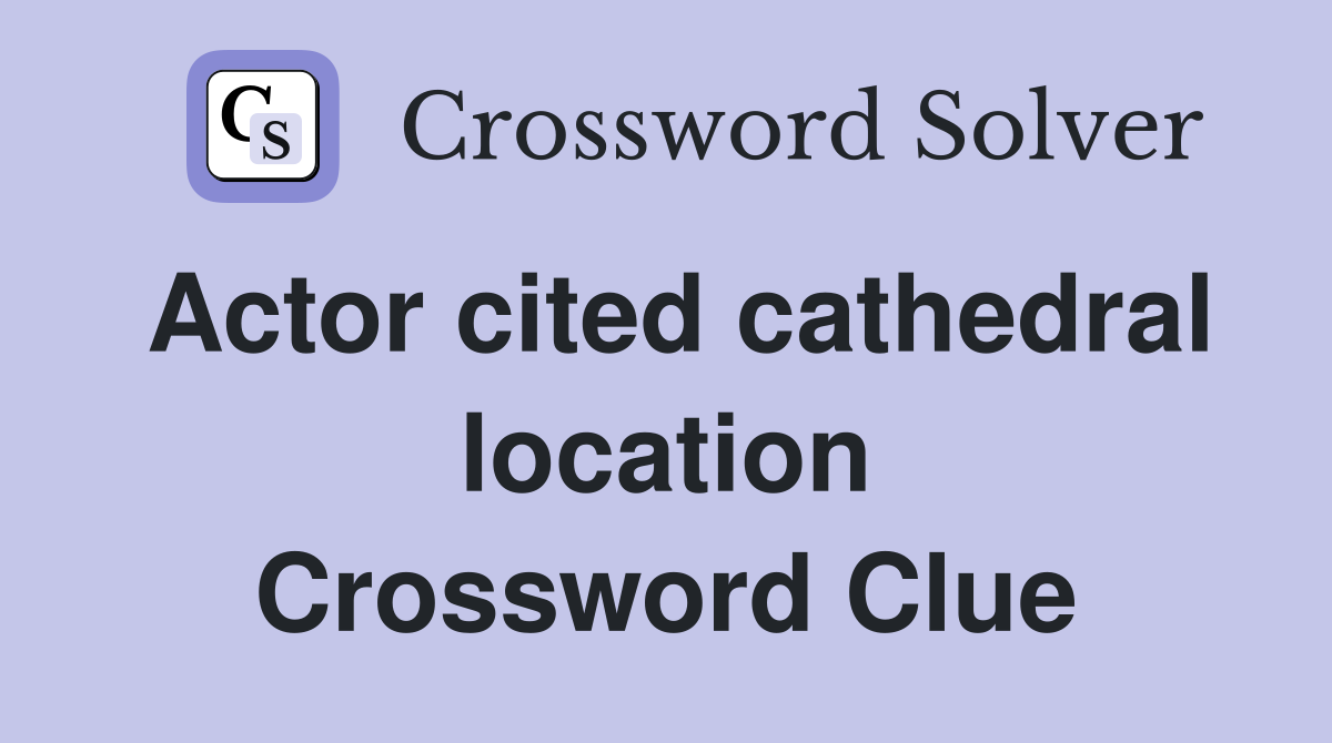 Actor cited cathedral location Crossword Clue