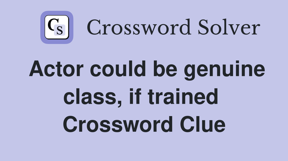 Actor could be genuine class, if trained  Crossword Clue