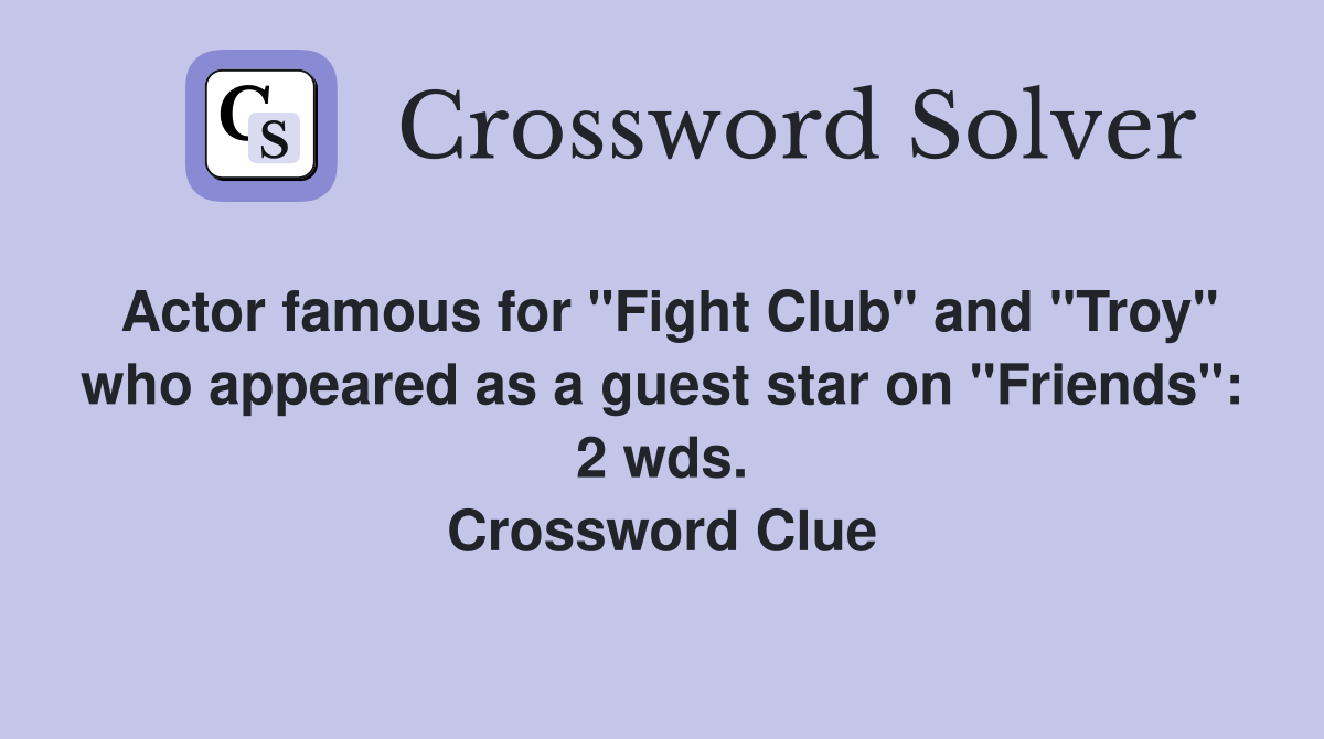 Actor famous for "Fight Club" and "Troy" who appeared as a guest star on "Friends": 2 wds. Crossword Clue