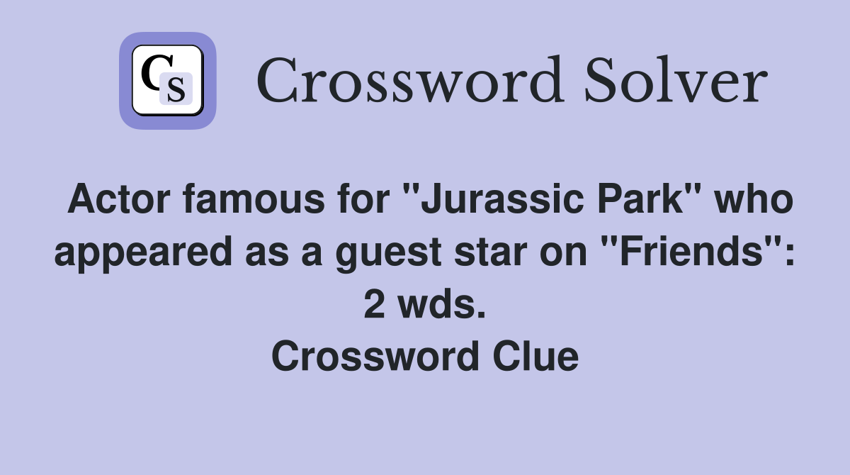 Actor famous for "Jurassic Park" who appeared as a guest star on "Friends": 2 wds. Crossword Clue