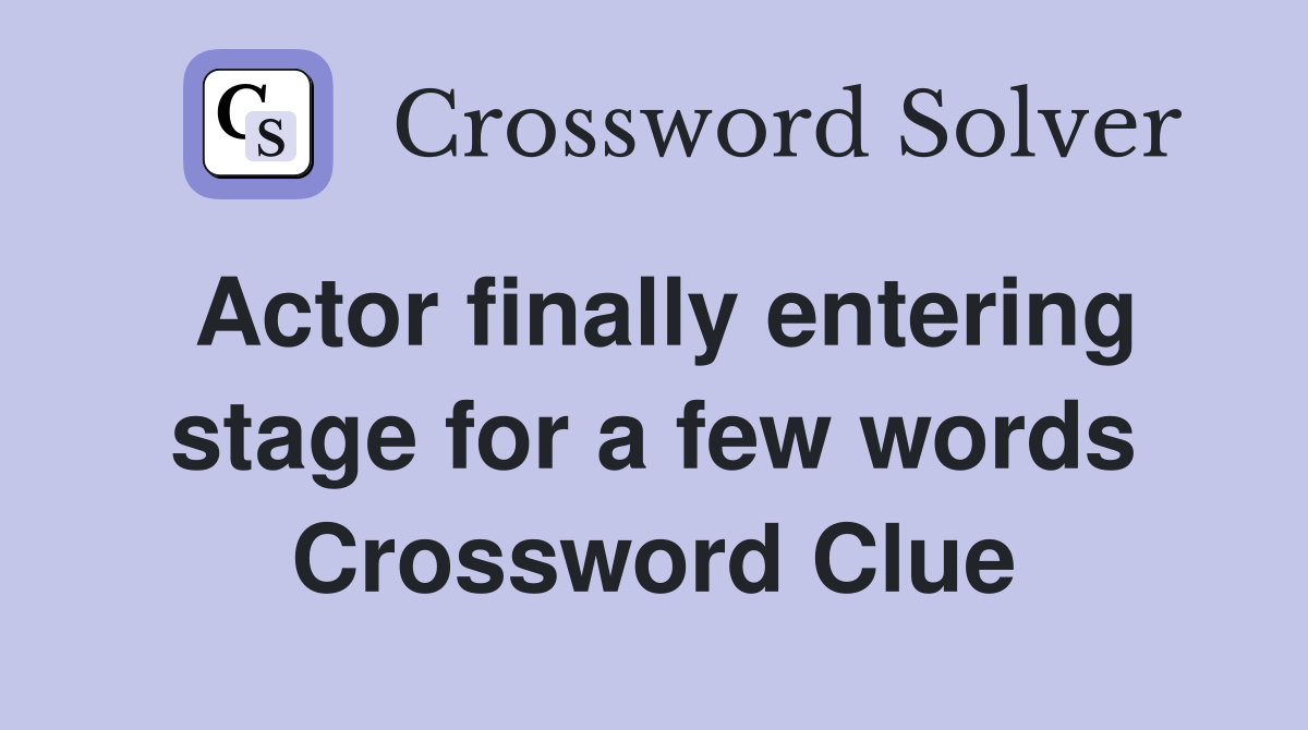 Actor finally entering stage for a few words Crossword Clue