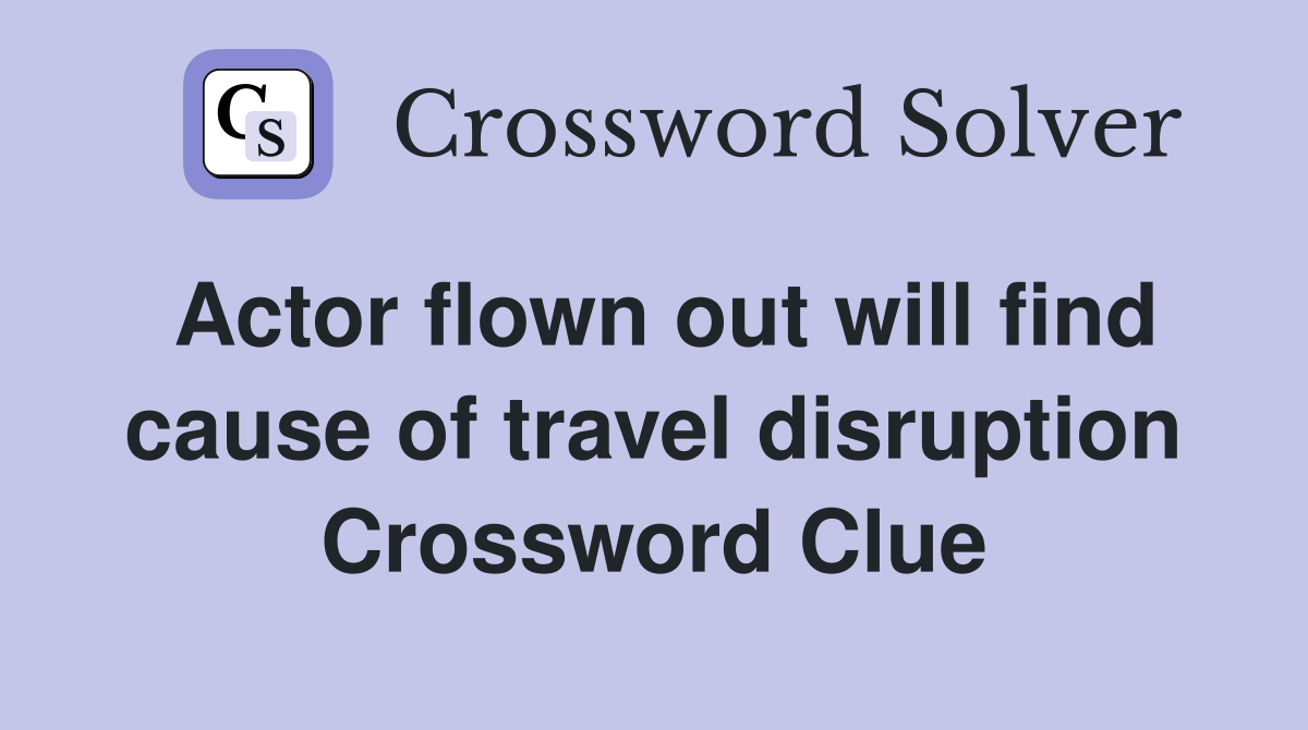 Actor flown out will find cause of travel disruption Crossword Clue