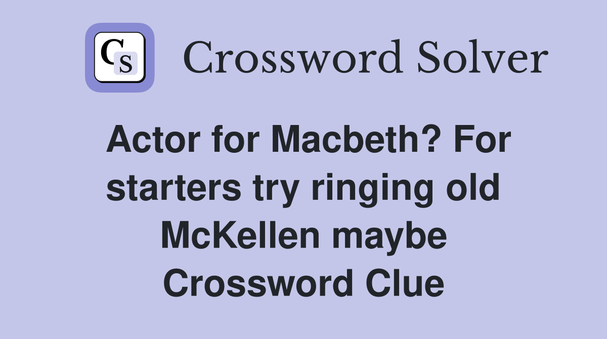 Actor for Macbeth? For starters try ringing old McKellen maybe Crossword Clue