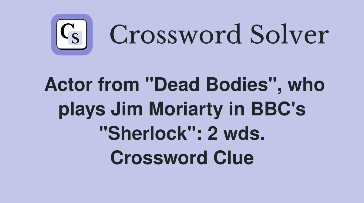 Actor from "Dead Bodies", who plays Jim Moriarty in BBC's "Sherlock": 2 wds. Crossword Clue