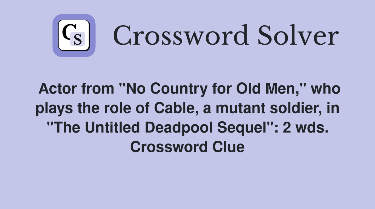 Actor from "No Country for Old Men," who plays the role of Cable, a mutant soldier, in "The Untitled Deadpool Sequel": 2 wds. Crossword Clue