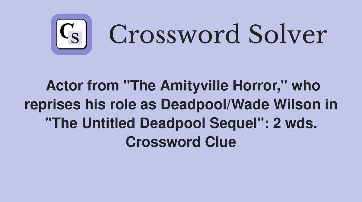 Actor from "The Amityville Horror," who reprises his role as Deadpool/Wade Wilson in "The Untitled Deadpool Sequel": 2 wds. Crossword Clue