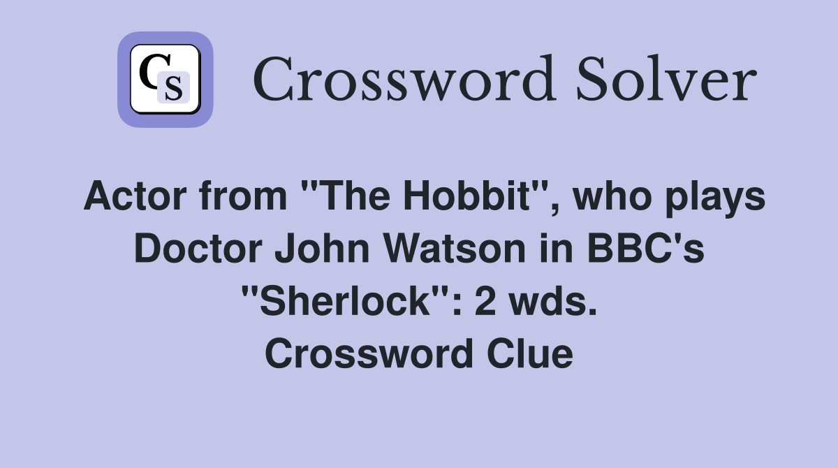 Actor from "The Hobbit", who plays Doctor John Watson in BBC's "Sherlock": 2 wds. Crossword Clue