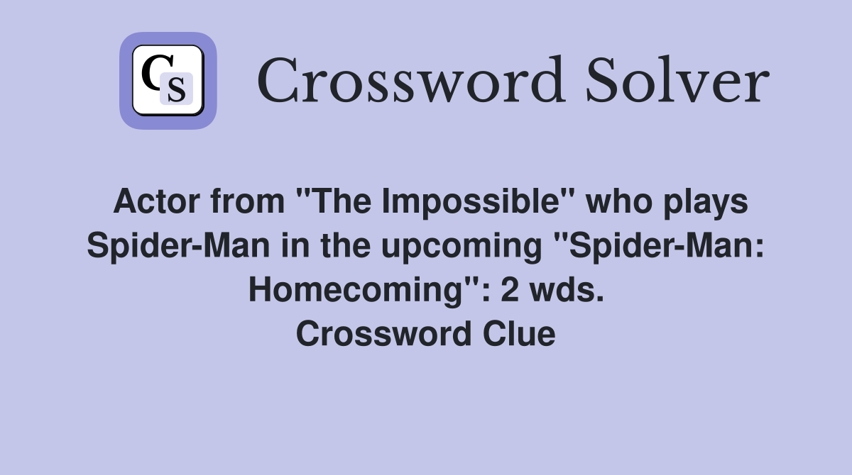 Actor from "The Impossible" who plays Spider-Man in the upcoming "Spider-Man: Homecoming": 2 wds. Crossword Clue