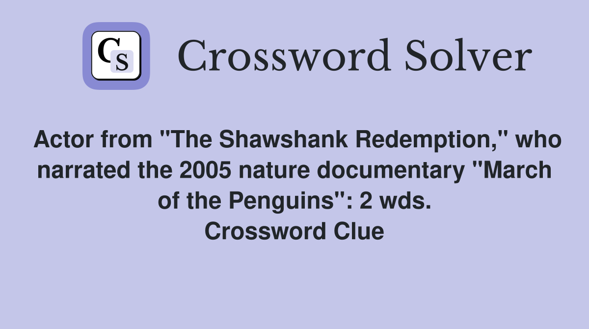 Actor from "The Shawshank Redemption," who narrated the 2005 nature documentary "March of the Penguins": 2 wds. Crossword Clue