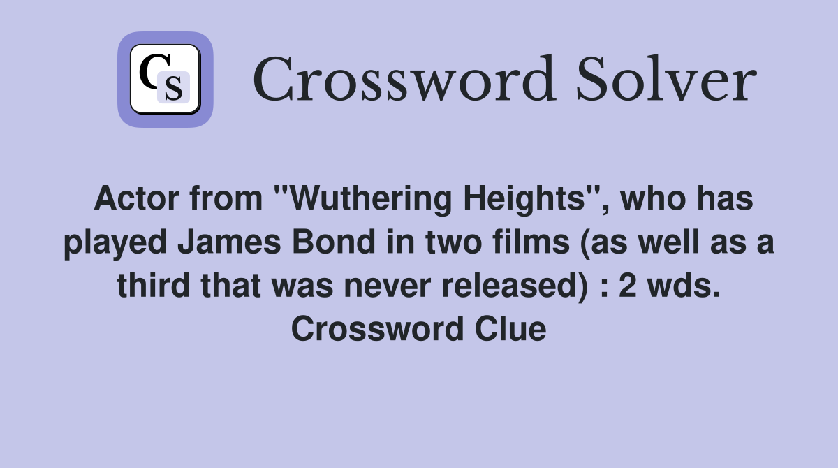Actor from "Wuthering Heights", who has played James Bond in two films (as well as a third that was never released) : 2 wds. Crossword Clue