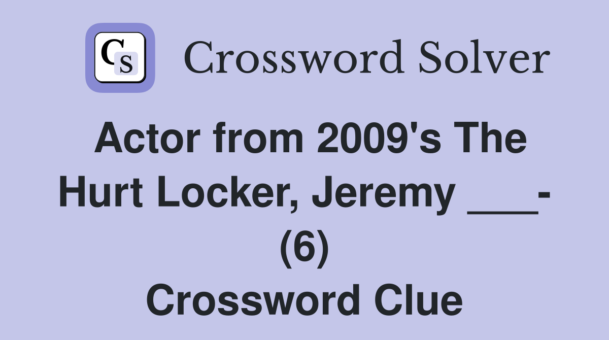 Actor from 2009's The Hurt Locker, Jeremy ___- (6) Crossword Clue