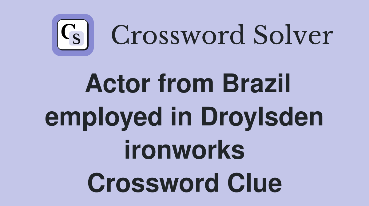Actor from Brazil employed in Droylsden ironworks Crossword Clue