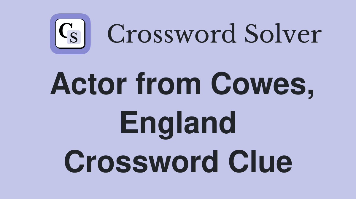 Actor from Cowes, England Crossword Clue