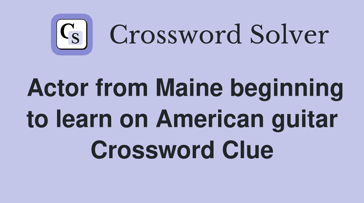 Actor from Maine beginning to learn on American guitar Crossword Clue