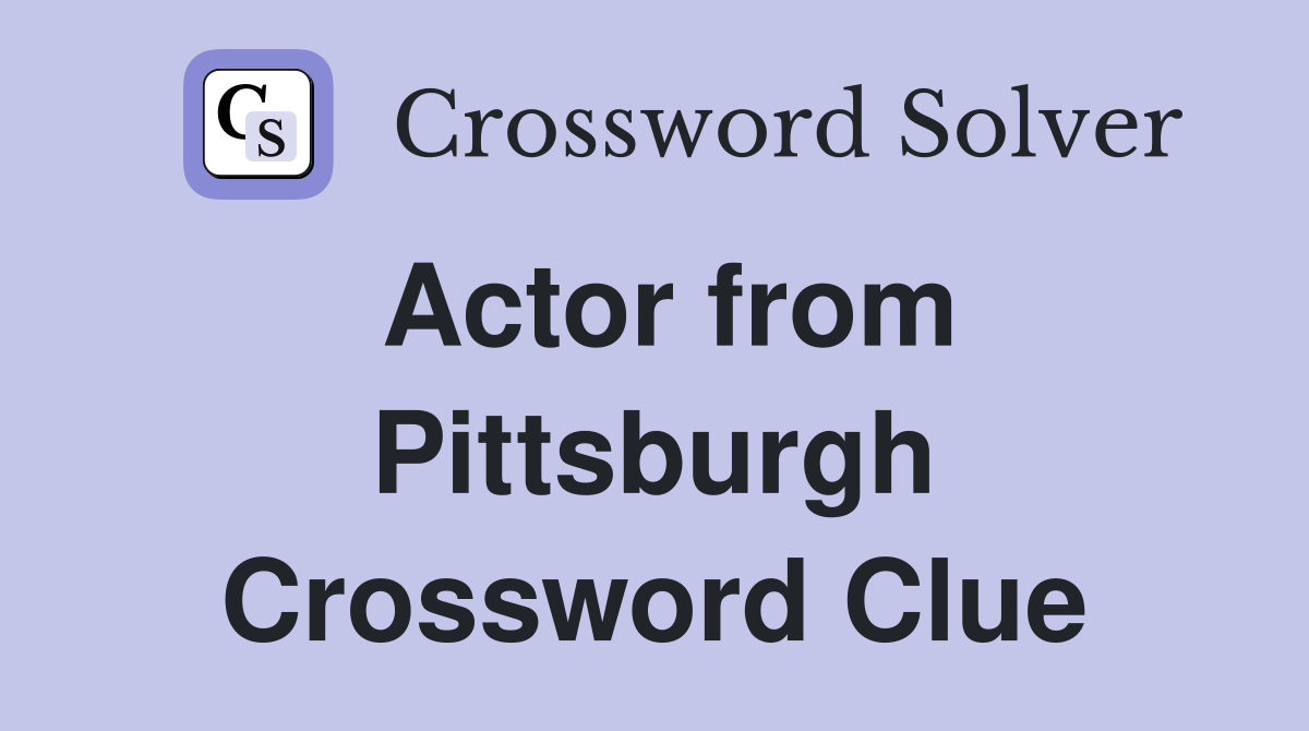 Actor from Pittsburgh Crossword Clue