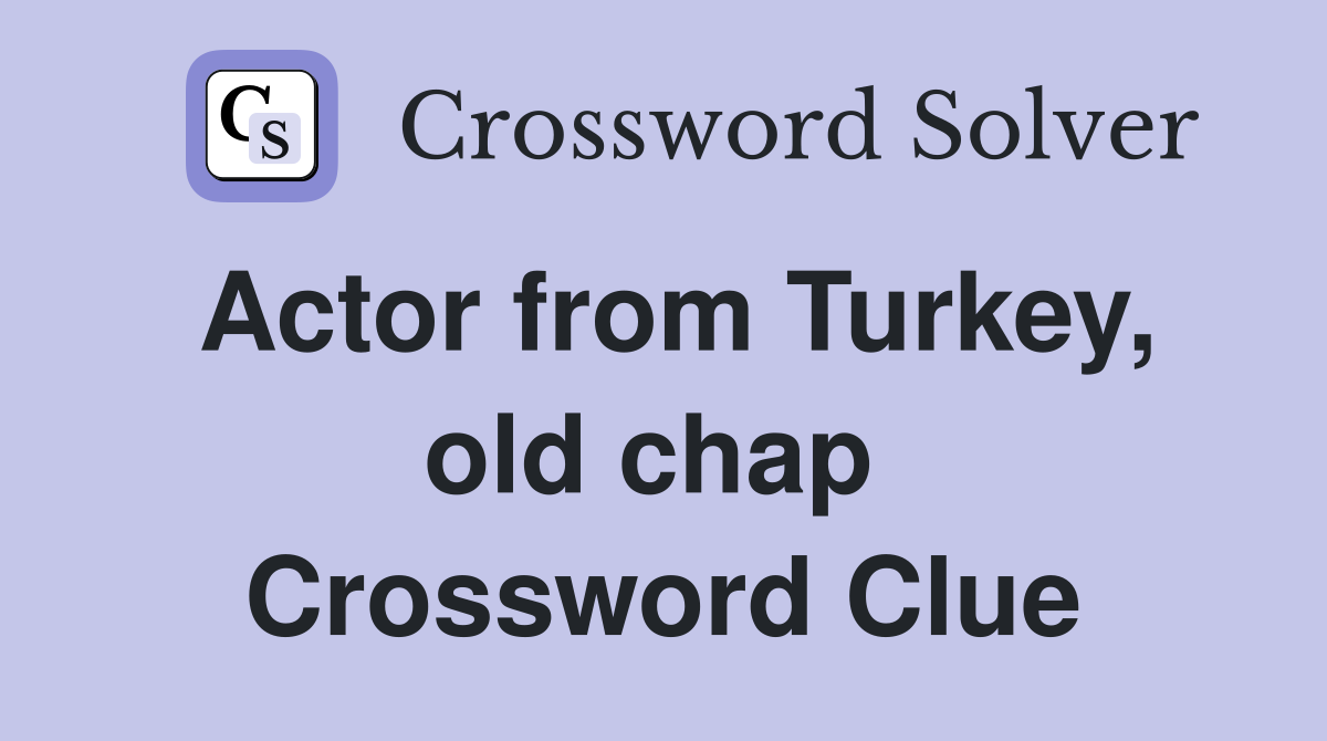Actor from Turkey, old chap  Crossword Clue
