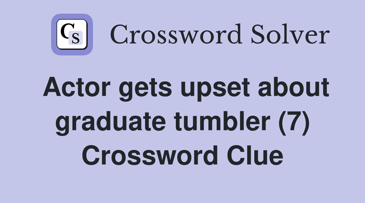 Actor gets upset about graduate tumbler (7) Crossword Clue