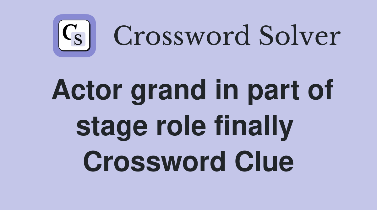 Actor grand in part of stage role finally  Crossword Clue