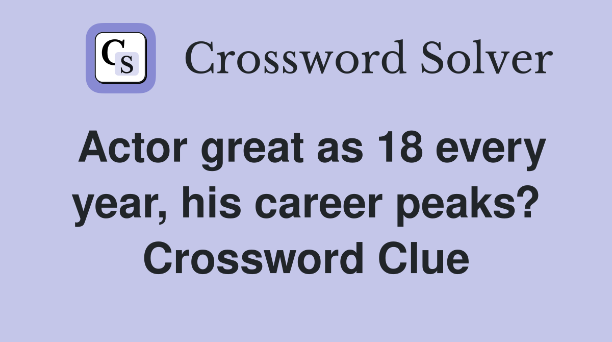 Actor great as 18 every year, his career peaks? Crossword Clue