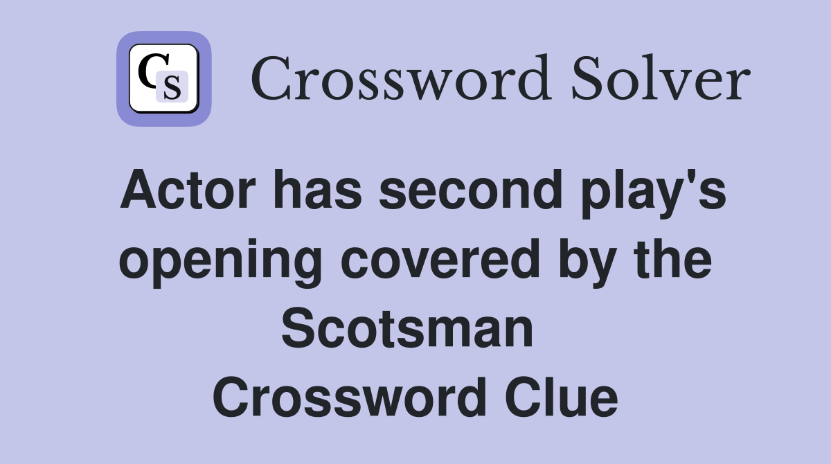 Actor has second play's opening covered by the Scotsman  Crossword Clue