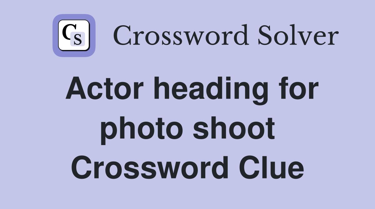 Actor heading for photo shoot Crossword Clue