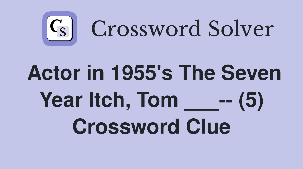 Actor in 1955's The Seven Year Itch, Tom ___-- (5) Crossword Clue