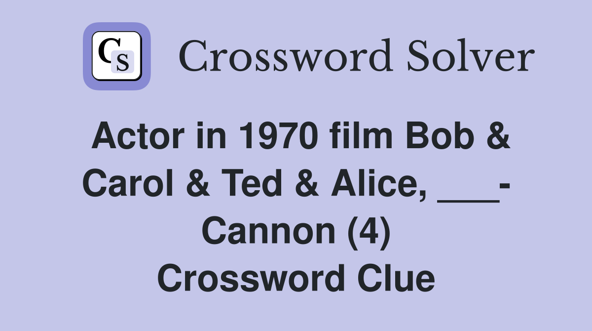 Actor in 1970 film Bob & Carol & Ted & Alice, ___- Cannon (4) Crossword Clue