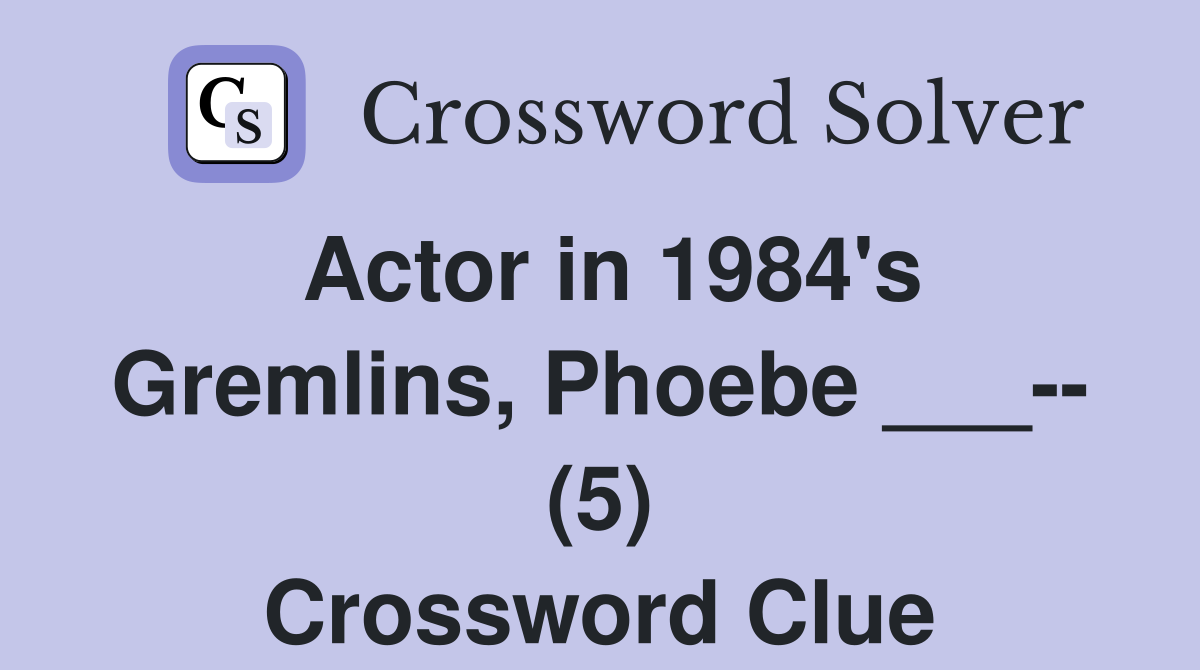 Actor in 1984's Gremlins, Phoebe ___-- (5) Crossword Clue