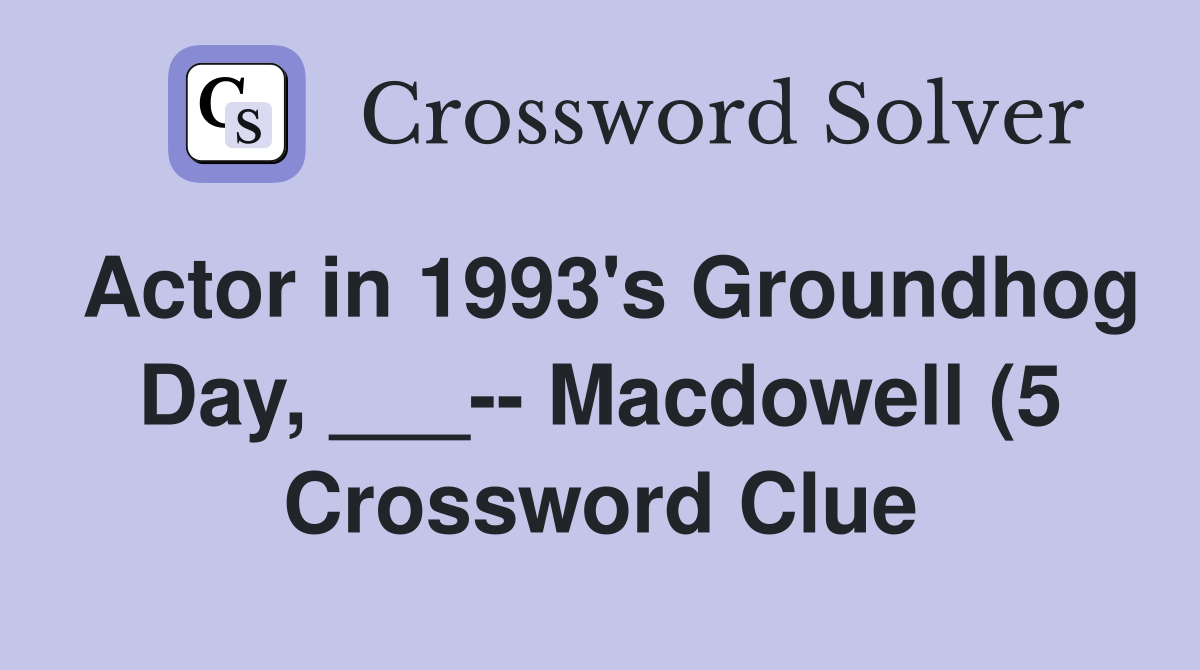 Actor in 1993 #39 s Groundhog Day Macdowell (5) Crossword Clue Actor in 1993 #39 s Groundhog Day Macdowell (5) Crossword Clue