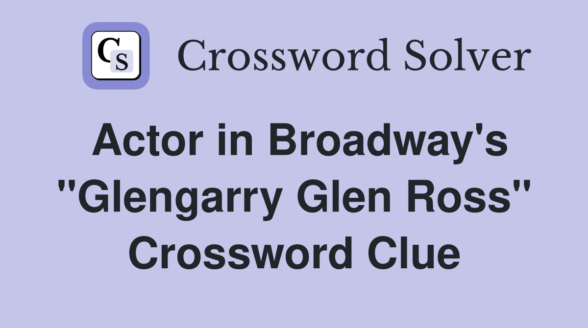 Actor in Broadway's "Glengarry Glen Ross" Crossword Clue