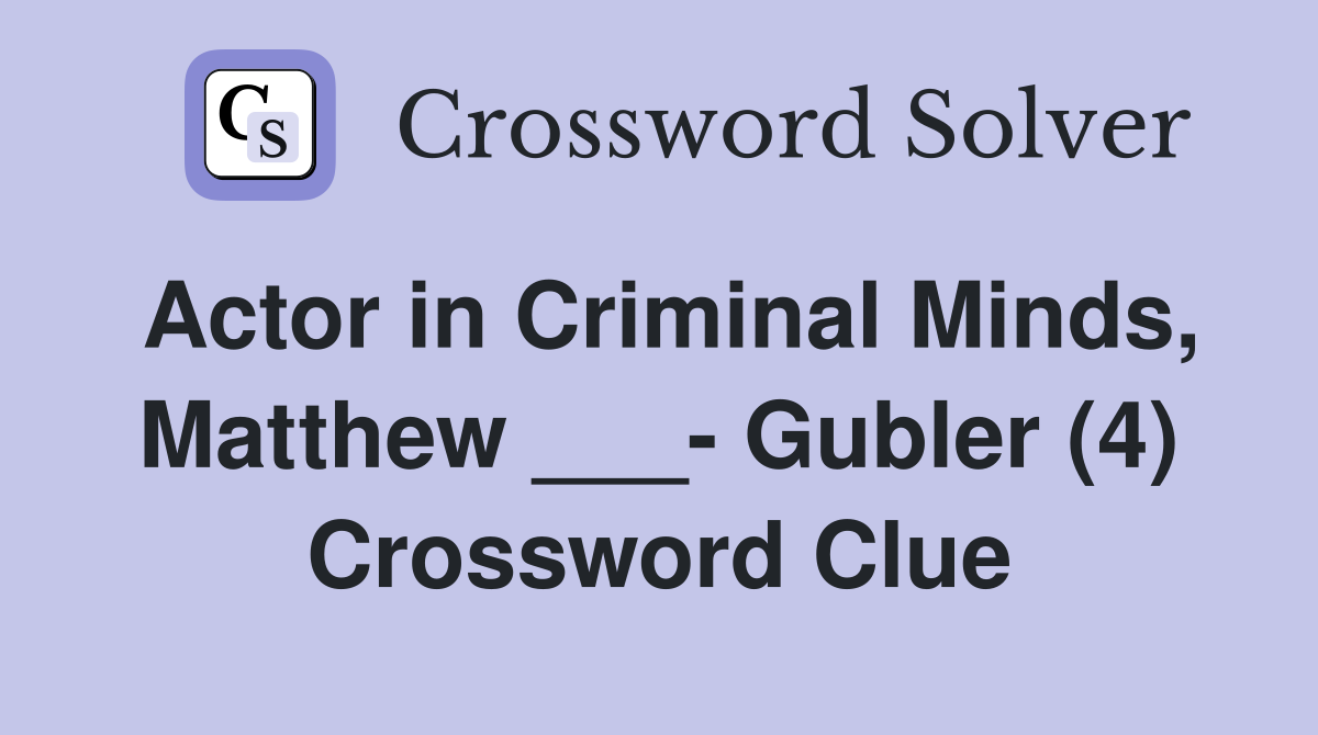 Actor in Criminal Minds, Matthew ___- Gubler (4) Crossword Clue