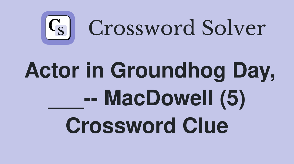 Actor in Groundhog Day, ___-- MacDowell (5) Crossword Clue