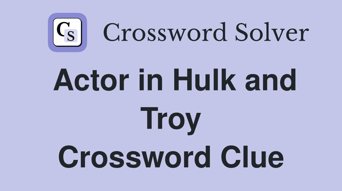 Actor in Hulk and Troy Crossword Clue