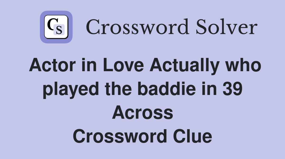 Actor in Love Actually who played the baddie in 39 Across Crossword Clue
