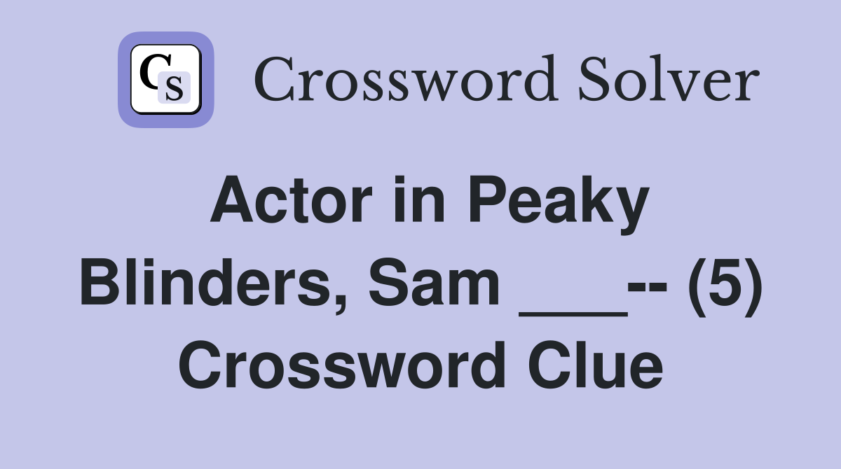 Actor in Peaky Blinders, Sam ___-- (5) Crossword Clue