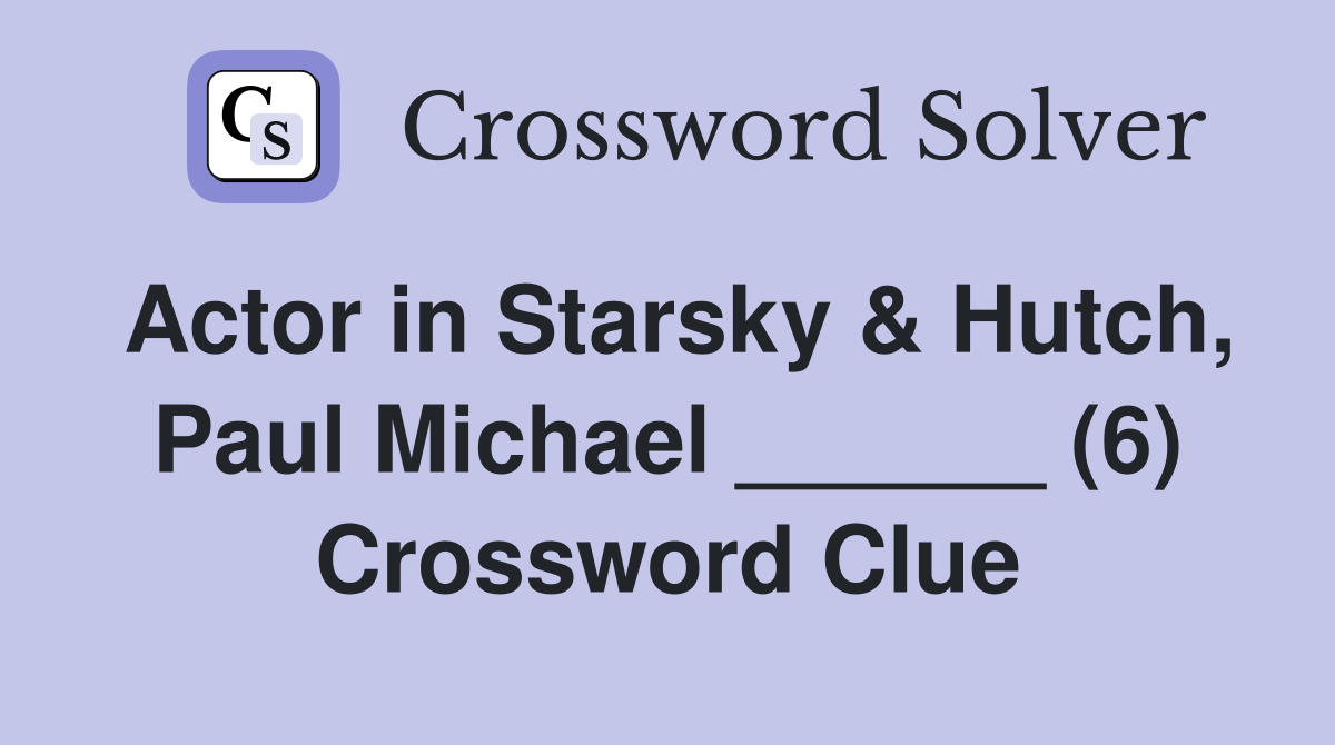 Actor in Starsky & Hutch, Paul Michael ______ (6) Crossword Clue