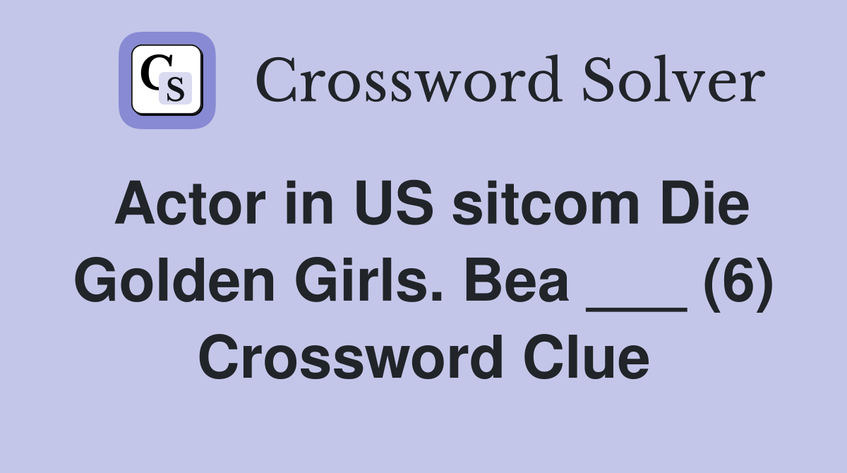 Actor in US sitcom Die Golden Girls. Bea ___ (6) Crossword Clue
