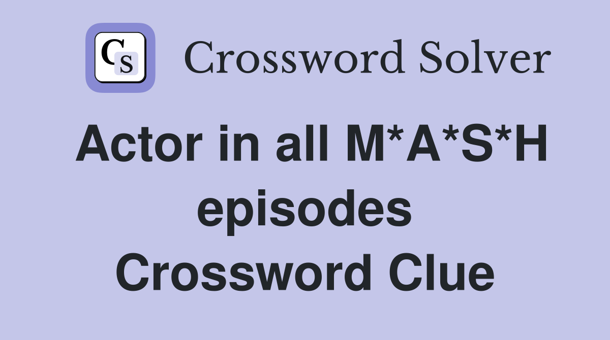 Actor in all M*A*S*H episodes Crossword Clue