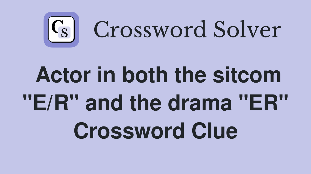 Actor in both the sitcom "E/R" and the drama "ER" Crossword Clue