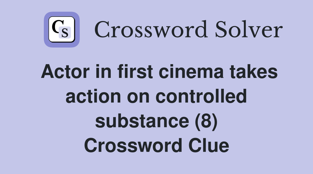 Actor in first cinema takes action on controlled substance (8) Crossword Clue