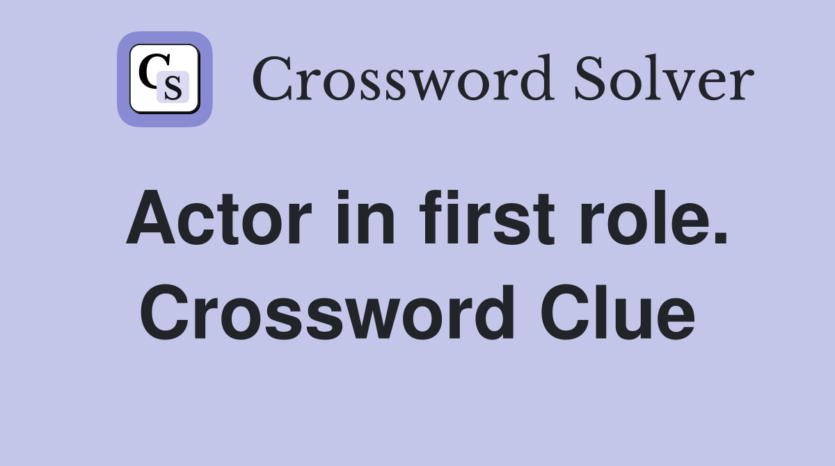 Actor in first role. Crossword Clue