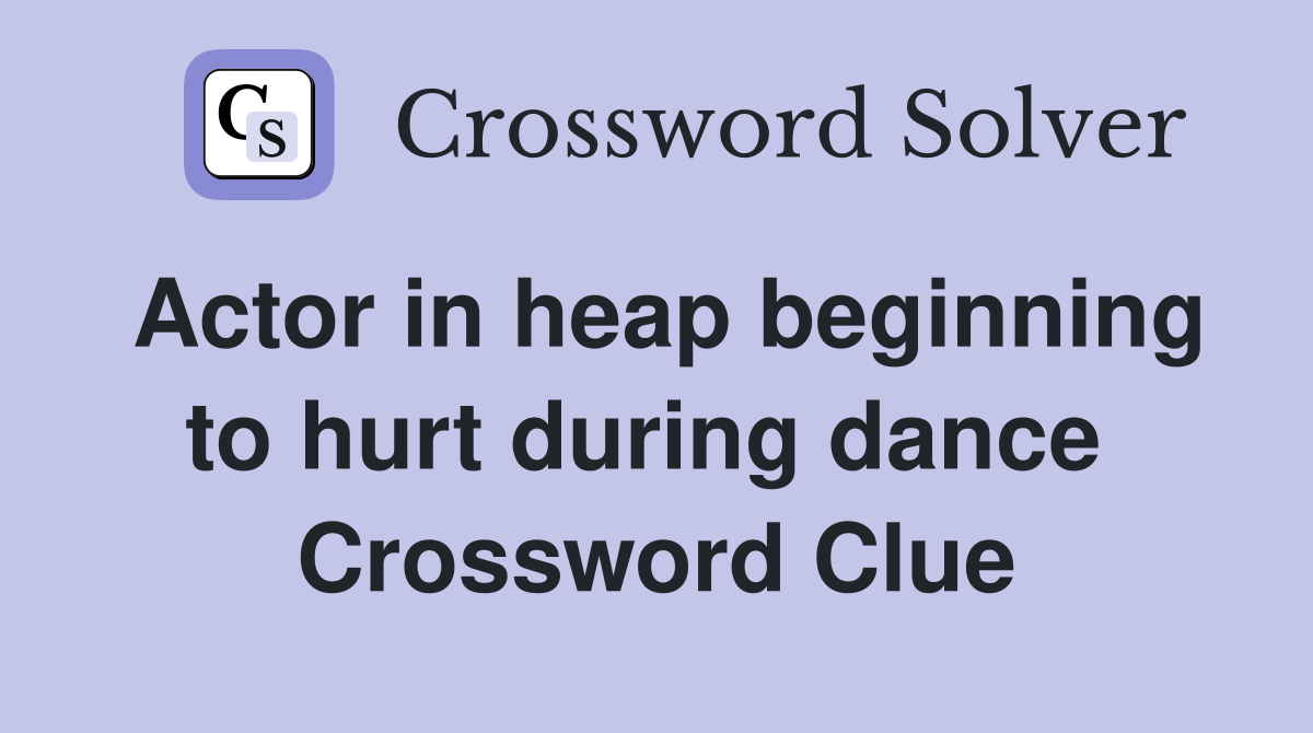 Actor in heap beginning to hurt during dance  Crossword Clue