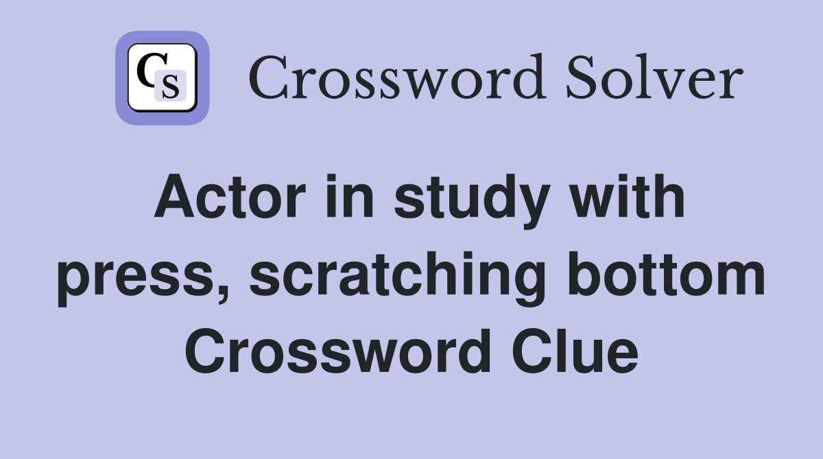 Actor in study with press, scratching bottom Crossword Clue