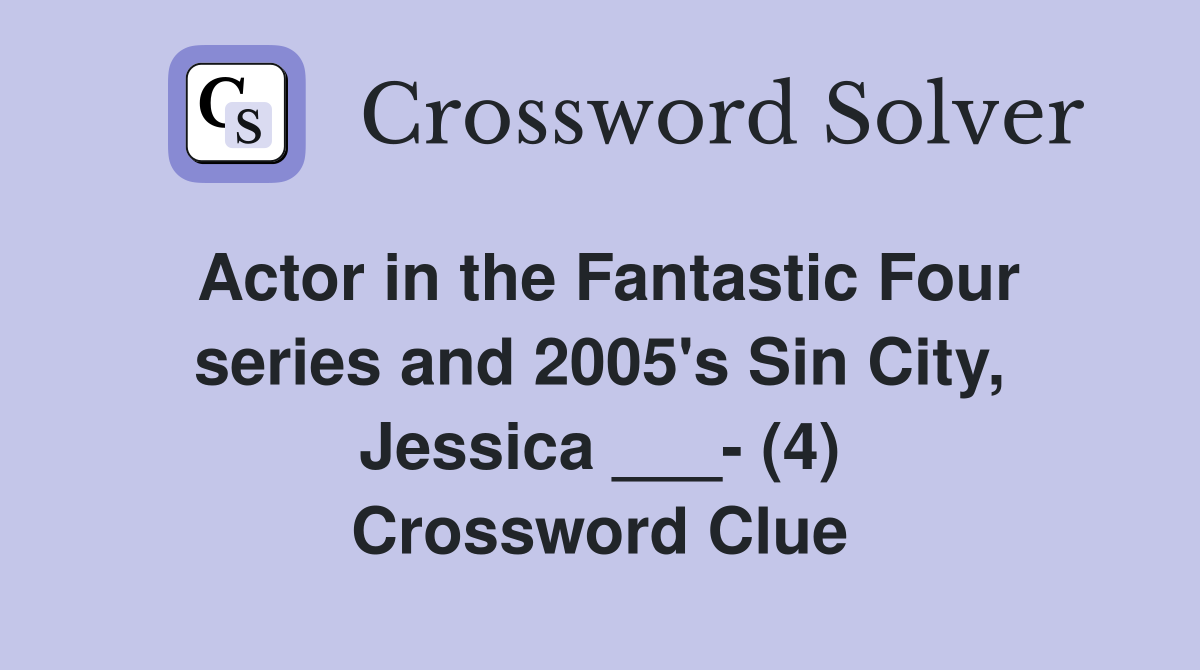 Actor in the Fantastic Four series and 2005's Sin City, Jessica ___- (4) Crossword Clue