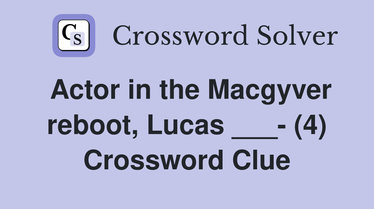 Actor in the Macgyver reboot, Lucas ___- (4) Crossword Clue