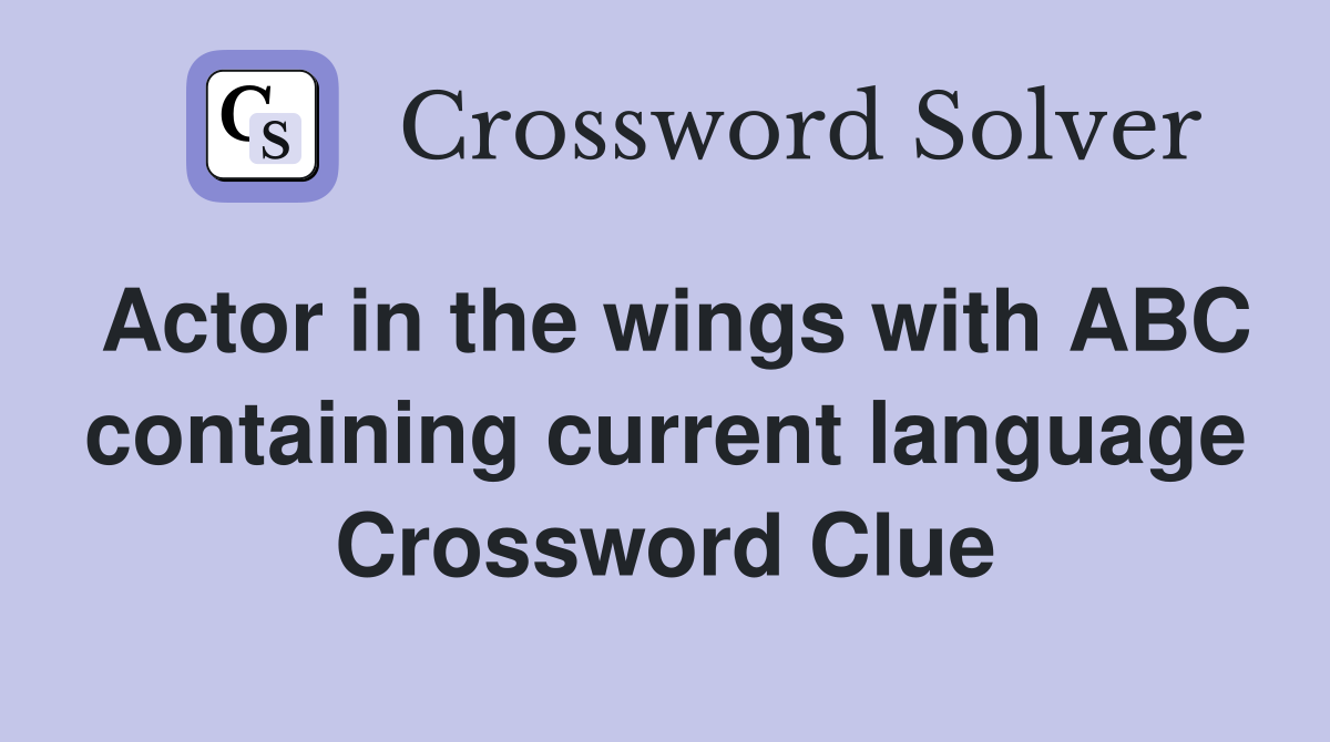 Actor in the wings with ABC containing current language Crossword Clue