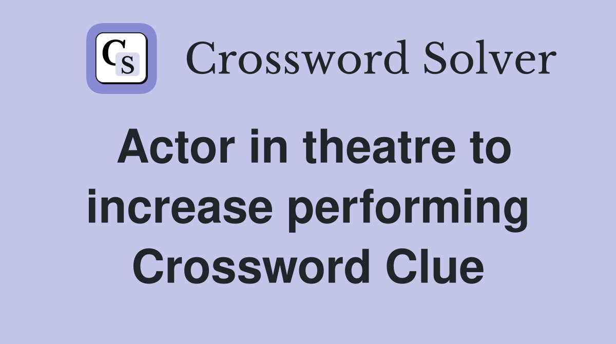 Actor in theatre to increase performing Crossword Clue