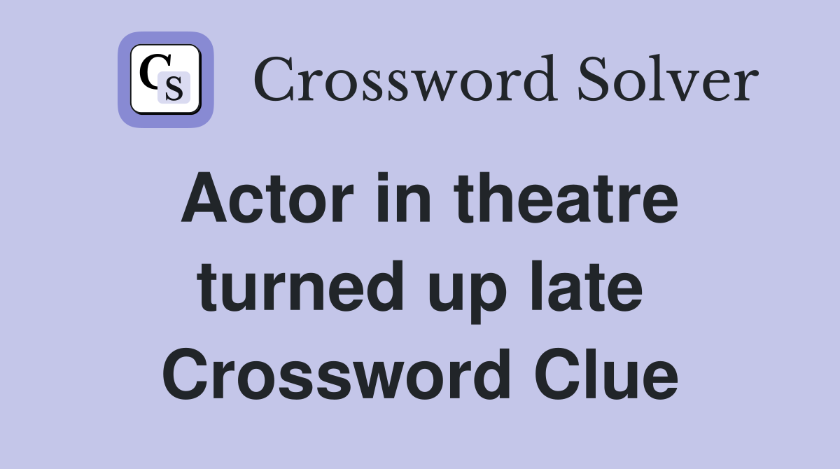 Actor in theatre turned up late Crossword Clue